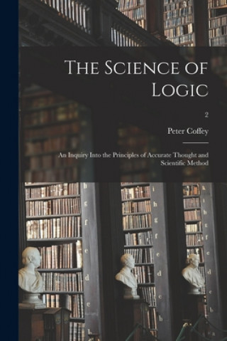 Carte The Science of Logic: an Inquiry Into the Principles of Accurate Thought and Scientific Method; 2 Peter 1876- Coffey