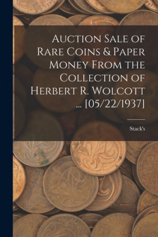 Kniha Auction Sale of Rare Coins & Paper Money From the Collection of Herbert R. Wolcott ... [05/22/1937] Stack's