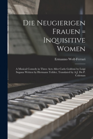 Buch Die Neugierigen Frauen = Inquisitive Women; a Musical Comedy in Three Acts After Carlo Goldoni by Luigi Sugana Written by Hermann Teibler, Translated Ermanno 1876-1948 Wolf-Ferrari