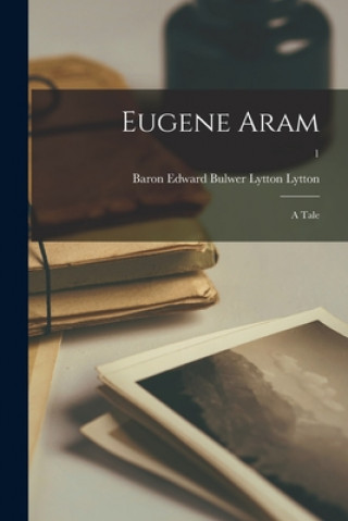 Knjiga Eugene Aram; a Tale; 1 Edward Bulwer Lytton Baron Lytton
