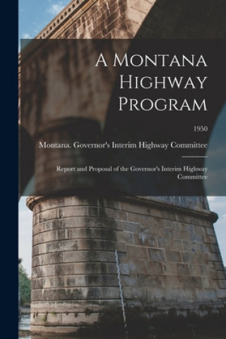 Книга A Montana Highway Program: Report and Proposal of the Governor's Interim Highway Committee; 1950 Montana Governor's Interim Highway C