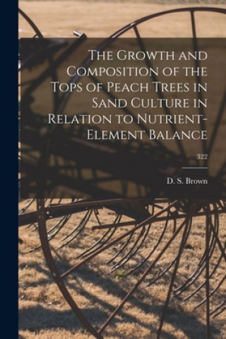 Carte The Growth and Composition of the Tops of Peach Trees in Sand Culture in Relation to Nutrient-element Balance; 322 D. S. (Dillon Sidney) 1911- Brown