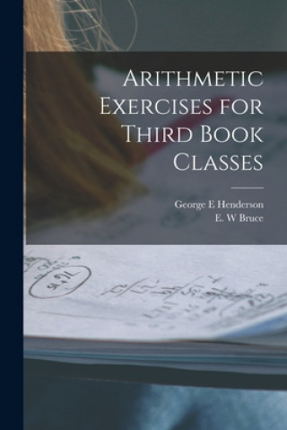 Knjiga Arithmetic Exercises for Third Book Classes [microform] George E. Henderson