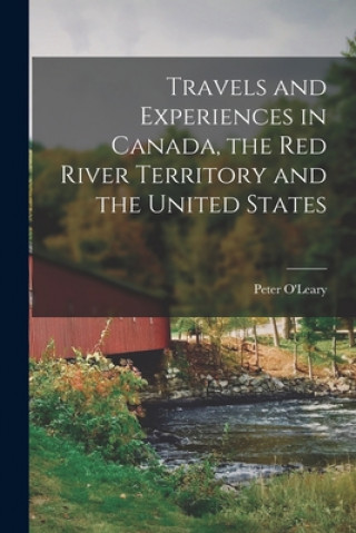Kniha Travels and Experiences in Canada, the Red River Territory and the United States [microform] Peter O'Leary