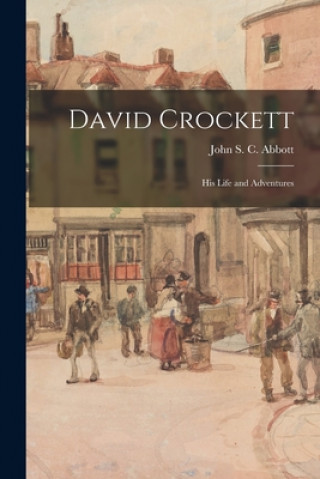 Kniha David Crockett: His Life and Adventures John S. C. (John Stevens Cabo Abbott