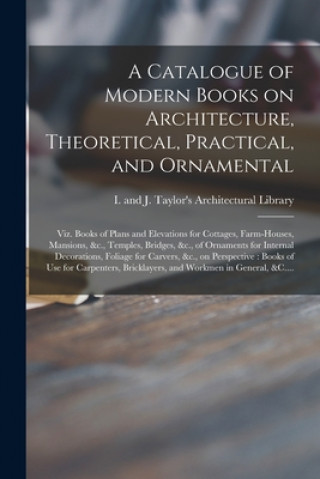 Knjiga Catalogue of Modern Books on Architecture, Theoretical, Practical, and Ornamental I and J Taylor's Architectural Libr