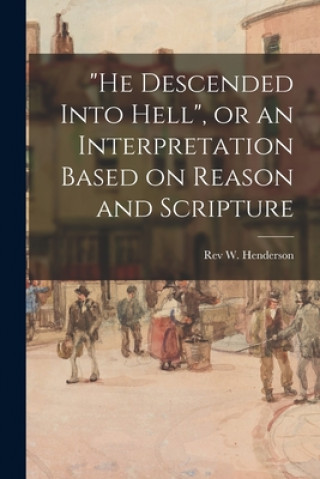 Kniha He Descended Into Hell, or an Interpretation Based on Reason and Scripture W. Henderson