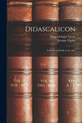 Könyv Didascalicon; a Medieval Guide to the Arts 1096 Or 7-1141 Hugo of Saint Victor