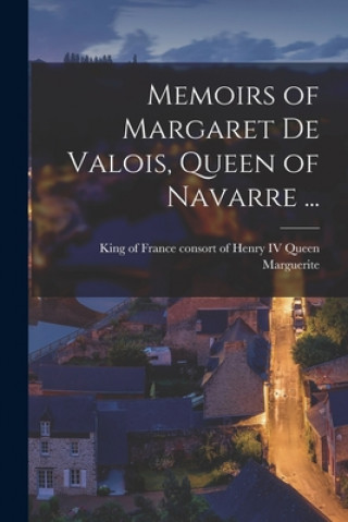 Carte Memoirs of Margaret De Valois, Queen of Navarre ... [microform] Marguerite  Queen Consort of Henry  IV