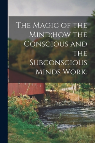 Carte The Magic of the Mind;how the Conscious and the Subconscious Minds Work. Anonymous