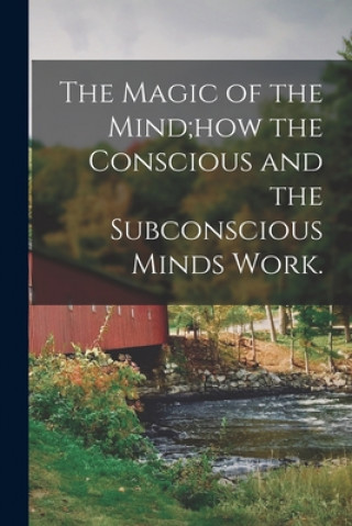 Kniha The Magic of the Mind;how the Conscious and the Subconscious Minds Work. Anonymous