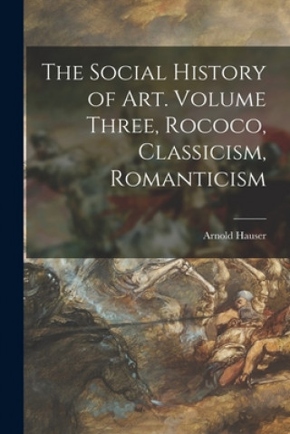 Könyv The Social History of Art. Volume Three, Rococo, Classicism, Romanticism Arnold 1892-1978 Hauser