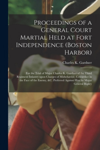 Książka Proceedings of a General Court Martial Held at Fort Independence (Boston Harbor) [microform] Charles K. (Charles Kitchell) Gardner