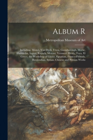 Książka Album R: Including, Monet, Van Dyck, Friess, Gainsborough, Morse, Harunobu, Ingres, Ruysch, Moroni, Vermeer, Healy, Tura, El Gr Metropolitan Museum of Art (New York