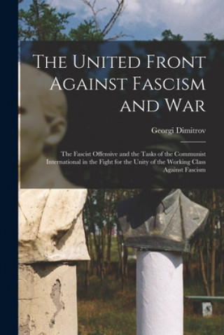Book The United Front Against Fascism and War; the Fascist Offensive and the Tasks of the Communist International in the Fight for the Unity of the Working Georgi 1882-1949 Dimitrov