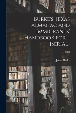 Kniha Burke's Texas Almanac and Immigrants' Handbook for ... [serial]; 1883 James B. 1846? Burke