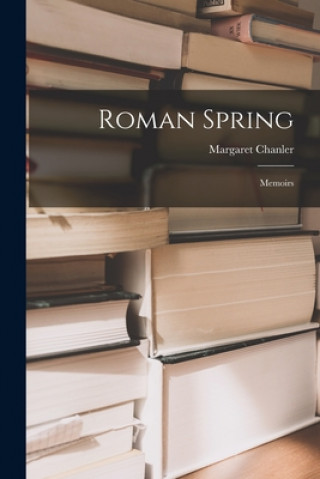 Knjiga Roman Spring: Memoirs Margaret 1862-1952 Chanler