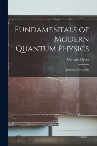 Carte Fundamentals of Modern Quantum Physics: Quantum Mechanics Gerhard Heber