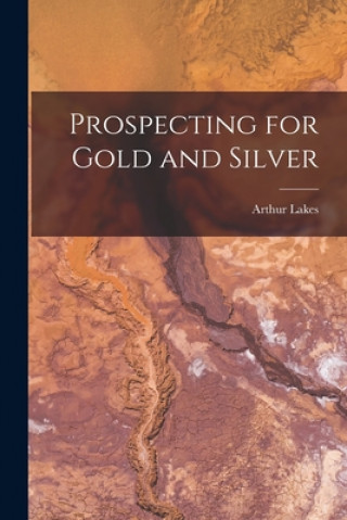 Könyv Prospecting for Gold and Silver [microform] Arthur B. 1844 Lakes