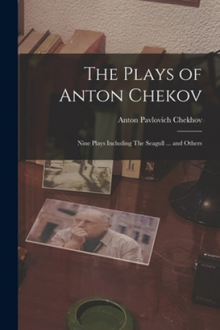 Carte The Plays of Anton Chekov; Nine Plays Including The Seagull ... and Others Anton Pavlovich 1860-1904 Chekhov