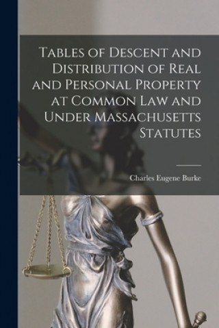 Kniha Tables of Descent and Distribution of Real and Personal Property at Common Law and Under Massachusetts Statutes Charles Eugene 1854-1913 Burke