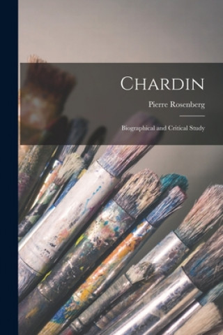 Carte Chardin: Biographical and Critical Study Pierre Rosenberg