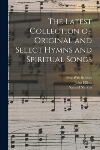 Kniha The Latest Collection of Original and Select Hymns and Spiritual Songs Free Will Baptists (1780?-1911)