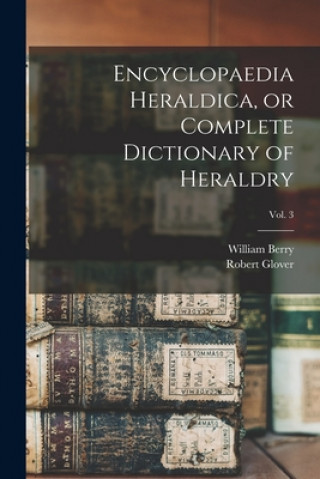 Book Encyclopaedia Heraldica, or Complete Dictionary of Heraldry; Vol. 3 William 1774-1851 No 91014628 Berry