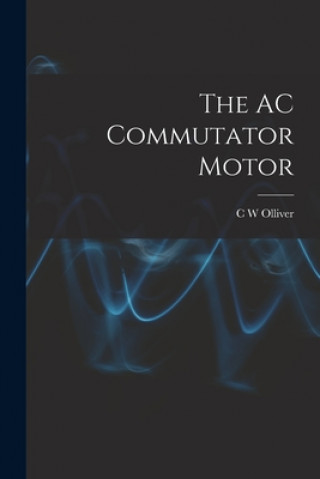 Knjiga The AC Commutator Motor C. W. Olliver