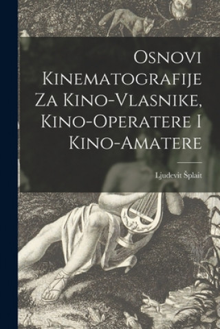Kniha Osnovi Kinematografije Za Kino-vlasnike, Kino-operatere i Kino-amatere Ljudevit Splait