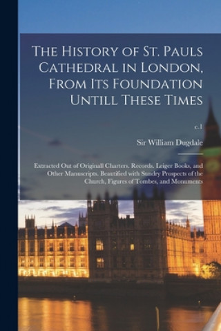 Carte History of St. Pauls Cathedral in London, From Its Foundation Untill These Times William Dugdale