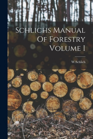 Carte Schlichs Manual Of Forestry Volume I W. Schlich