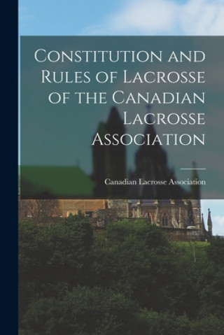 Kniha Constitution and Rules of Lacrosse of the Canadian Lacrosse Association [microform] Canadian Lacrosse Association