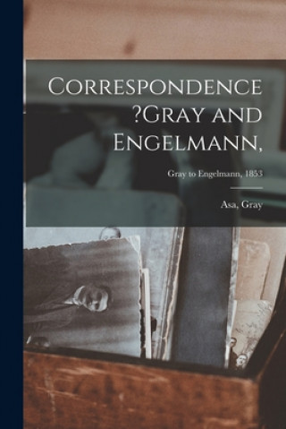 Kniha Correspondence ?Gray and Engelmann; Gray to Engelmann, 1853 Asa Gray