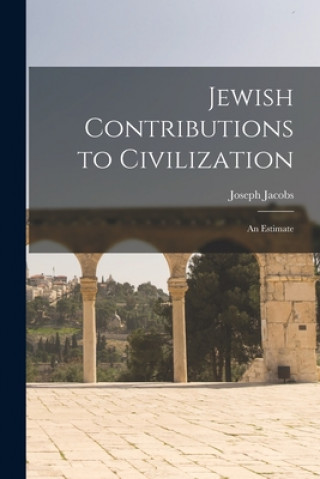 Kniha Jewish Contributions to Civilization: an Estimate Joseph 1854-1916 Jacobs