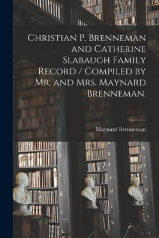 Knjiga Christian P. Brenneman and Catherine Slabaugh Family Record / Compiled by Mr. and Mrs. Maynard Brenneman. Maynard 1907- Brenneman