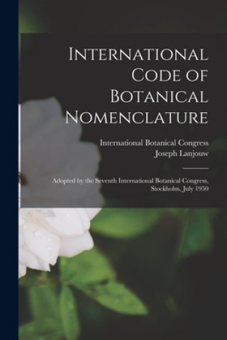 Book International Code of Botanical Nomenclature: Adopted by the Seventh International Botanical Congress, Stockholm, July 1950 International Botanical Congress (7th