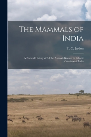 Kniha The Mammals of India: a Natural History of All the Animals Known to Inhabit Continental India T. C. (Thomas Claverhill) 18 Jerdon