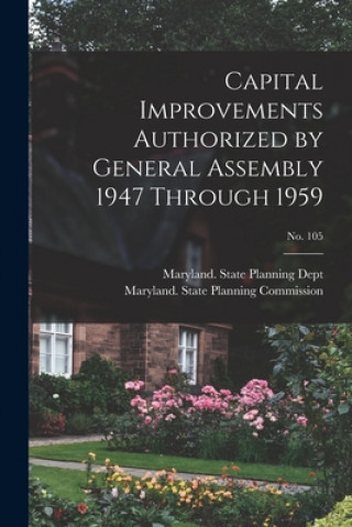 Knjiga Capital Improvements Authorized by General Assembly 1947 Through 1959; No. 105 Maryland State Planning Dept