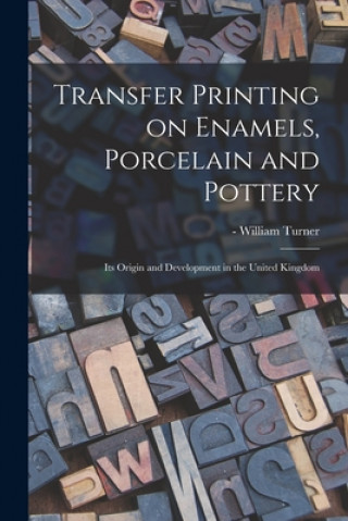 Carte Transfer Printing on Enamels, Porcelain and Pottery William -1643 Turner