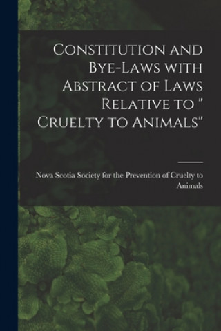 Libro Constitution and Bye-laws With Abstract of Laws Relative to Cruelty to Animals [microform] Nova Scotia Society for the Preventio