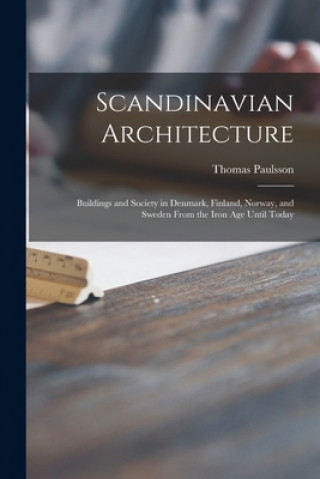 Kniha Scandinavian Architecture: Buildings and Society in Denmark, Finland, Norway, and Sweden From the Iron Age Until Today Thomas Paulsson