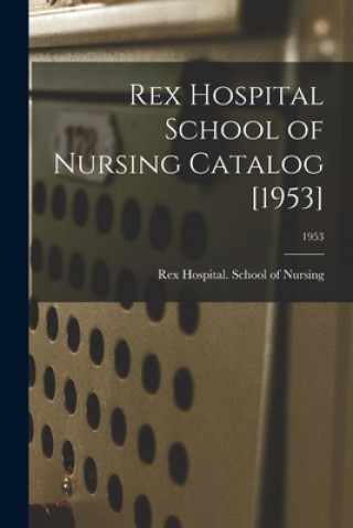 Książka Rex Hospital School of Nursing Catalog [1953]; 1953 N. C. ). School o Rex Hospital (Raleigh