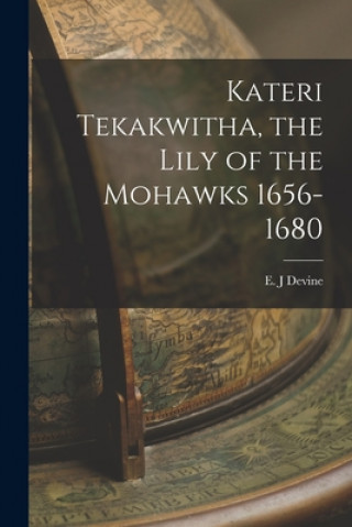Carte Kateri Tekakwitha, the Lily of the Mohawks 1656-1680 E. J. Devine