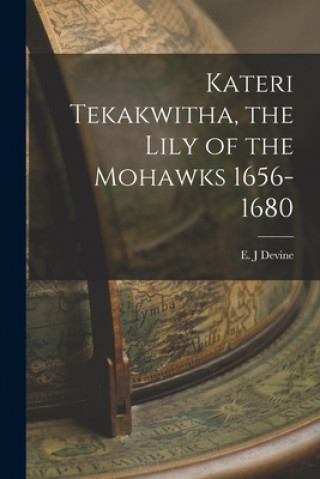 Könyv Kateri Tekakwitha, the Lily of the Mohawks 1656-1680 E. J. Devine