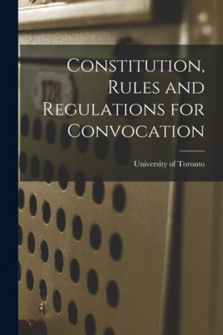 Knjiga Constitution, Rules and Regulations for Convocation [microform] University of Toronto