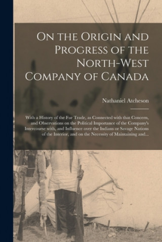 Könyv On the Origin and Progress of the North-West Company of Canada [microform] Nathaniel 1771-1825 Atcheson