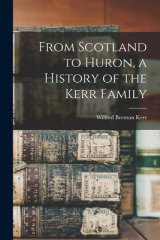 Könyv From Scotland to Huron, a History of the Kerr Family Wilfred Brenton 1896-1950 Kerr