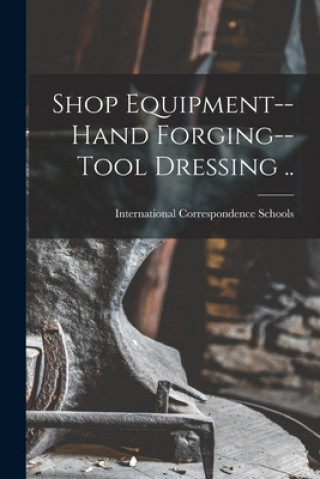 Könyv Shop Equipment--Hand Forging--Tool Dressing .. International Correspondence Schools