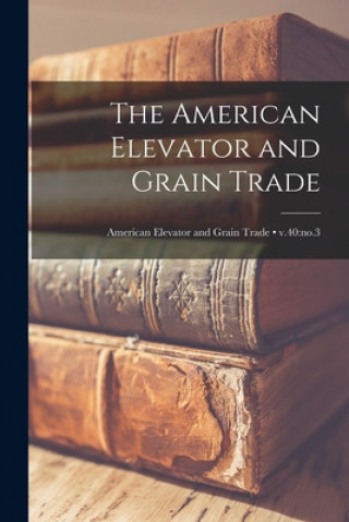 Knjiga The American Elevator and Grain Trade; v.40: no.3 Anonymous